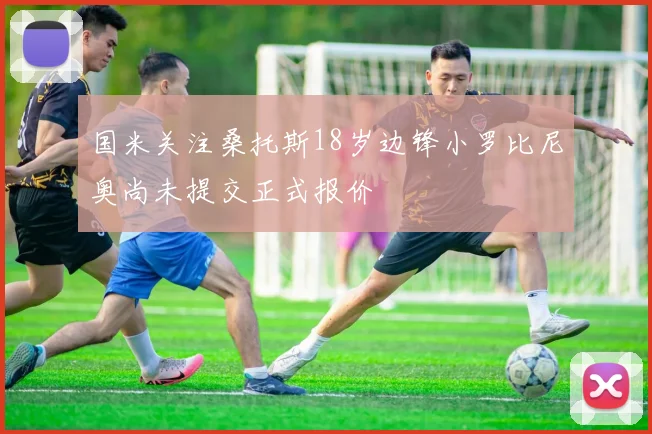 国米关注桑托斯18岁边锋小罗比尼奥尚未提交正式报价