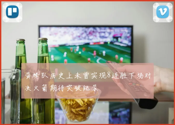 黄蜂队历史上未曾实现8连胜下场对决火箭期待突破纪录