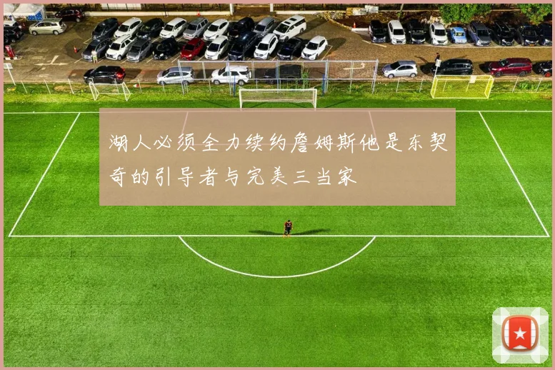 湖人必须全力续约詹姆斯他是东契奇的引导者与完美三当家