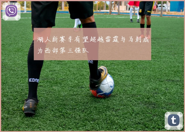 湖人新赛季有望超越雷霆与马刺成为西部第三强队