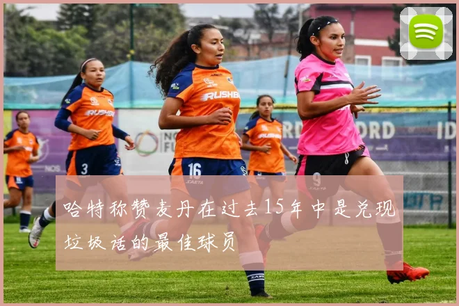 哈特称赞麦丹在过去15年中是兑现垃圾话的最佳球员